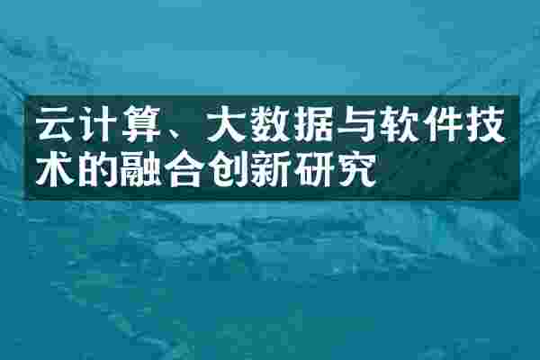云计算、大数据与软件技术的融合创新研究