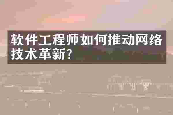 软件工程师如何推动网络技术革新？
