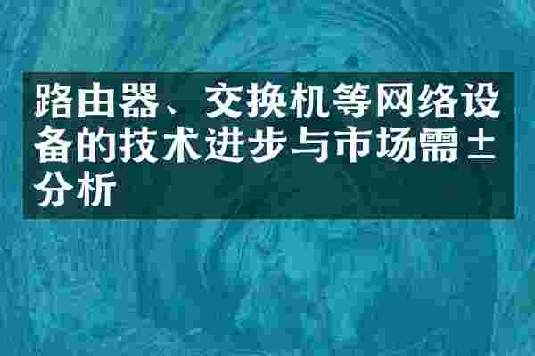 路由器、交换机等网络设备的技术进步与市场需求分析