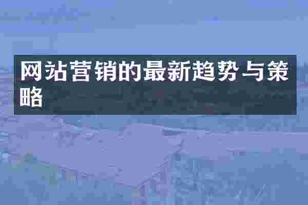 网站营销的最新趋势与策略