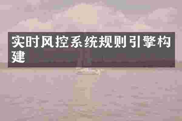 实时风控系统规则引擎构建