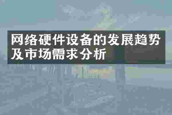 网络硬件设备的发展趋势及市场需求分析