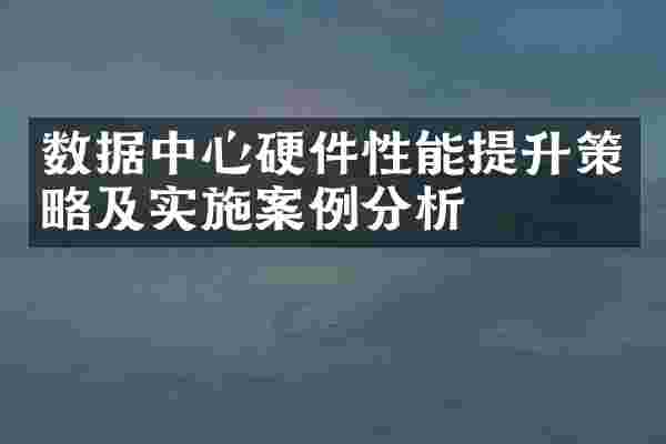 数据中心硬件性能提升策略及实施案例分析