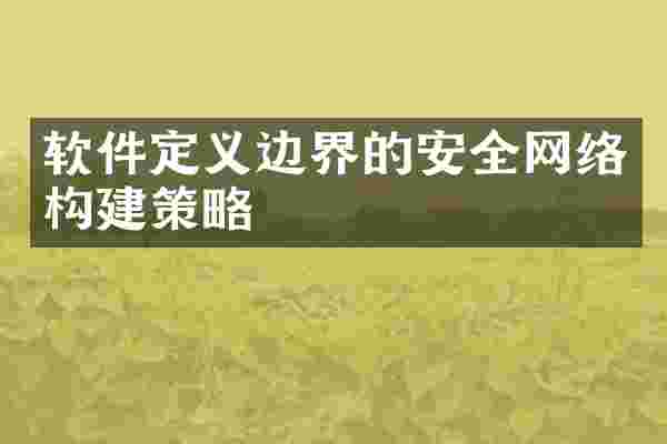 软件定义边界的安全网络构建策略