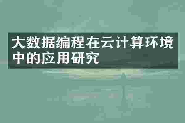 大数据编程在云计算环境中的应用研究