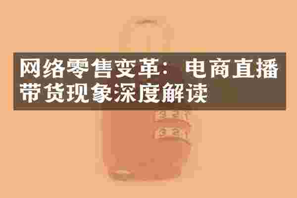 网络零售变革：电商直播带货现象深度解读