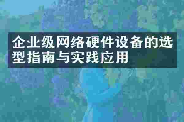 企业级网络硬件设备的选型指南与实践应用
