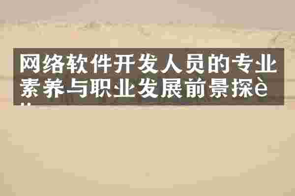网络软件开发人员的专业素养与职业发展前景探讨