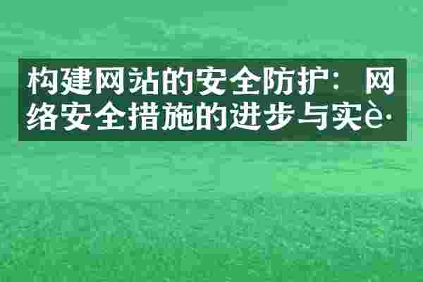 构建网站的安全防护：网络安全措施的进步与实践