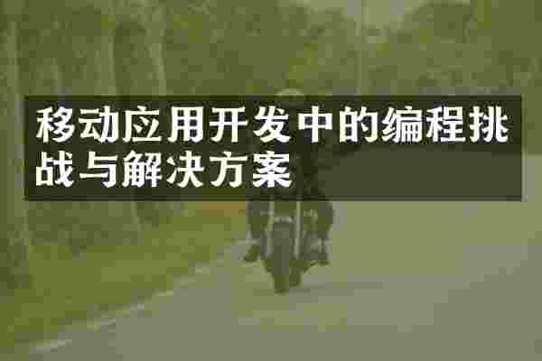 移动应用开发中的编程挑战与解决方案