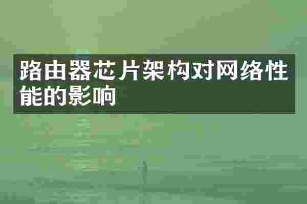路由器芯片架构对网络性能的影响