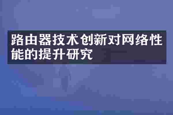 路由器技术创新对网络性能的提升研究