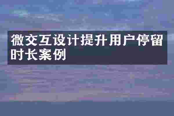 微交互设计提升用户停留时长案例