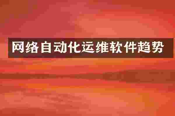 网络自动化运维软件趋势