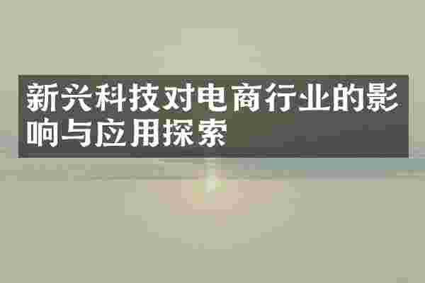 新兴科技对电商行业的影响与应用探索