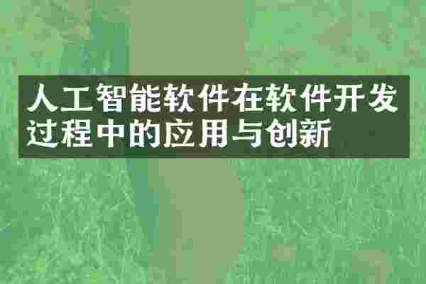 人工智能软件在软件开发过程中的应用与创新
