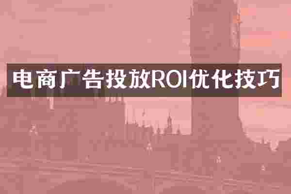 电商广告投放ROI优化技巧