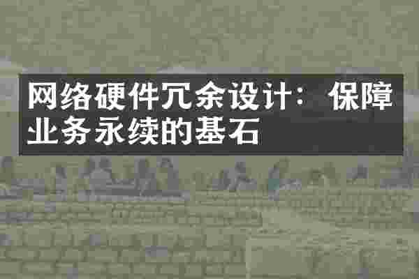 网络硬件冗余设计：保障业务永续的基石
