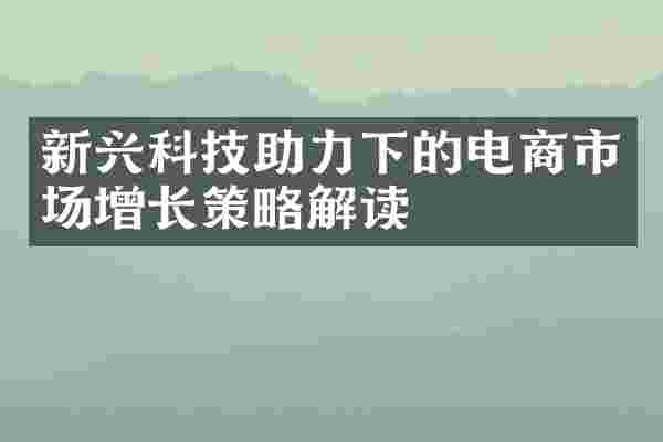 新兴科技助力下的电商市场增长策略解读