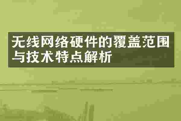 无线网络硬件的覆盖范围与技术特点解析