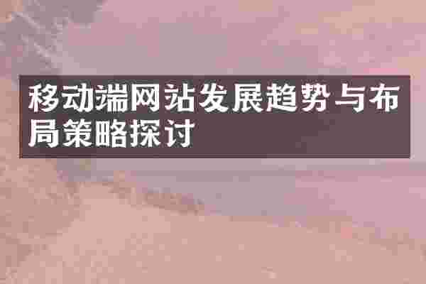移动端网站发展趋势与布局策略探讨