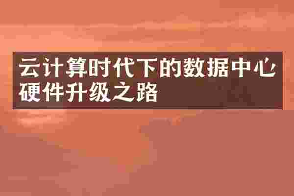 云计算时代下的数据中心硬件升级之路