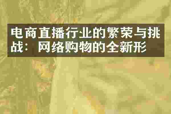 电商直播行业的繁荣与挑战：网络购物的全新形态