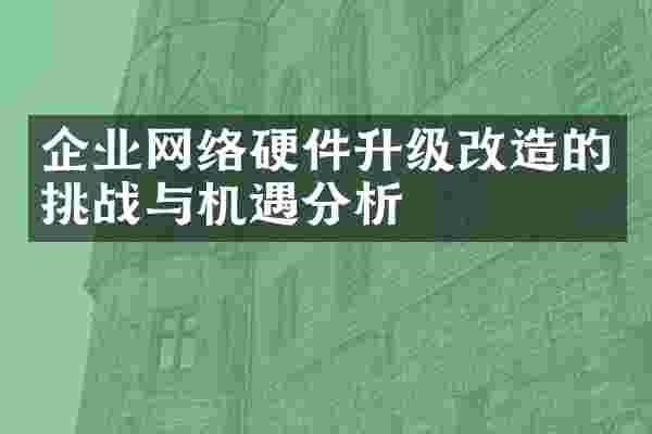 企业网络硬件升级改造的挑战与机遇分析