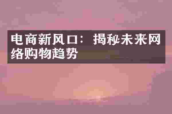 电商新风口：揭秘未来网络购物趋势