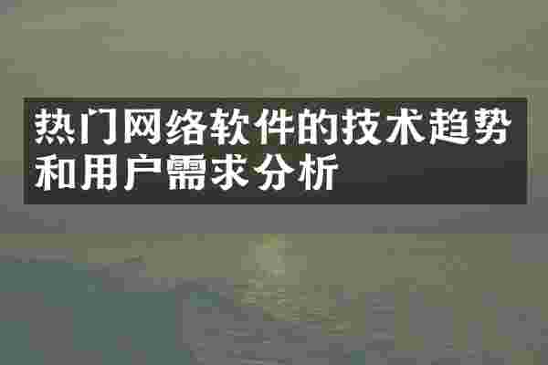热门网络软件的技术趋势和用户需求分析