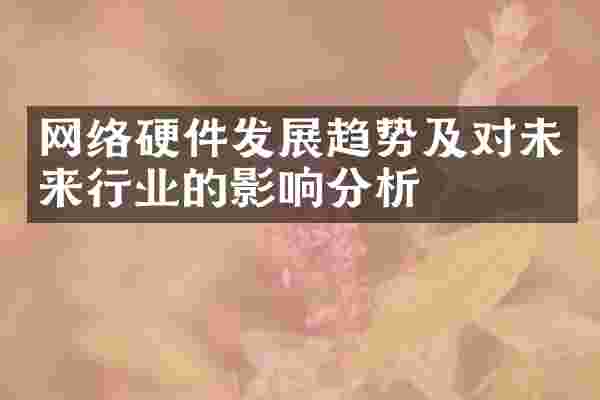 网络硬件发展趋势及对未来行业的影响分析