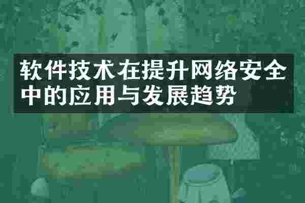 软件技术在提升网络安全中的应用与发展趋势