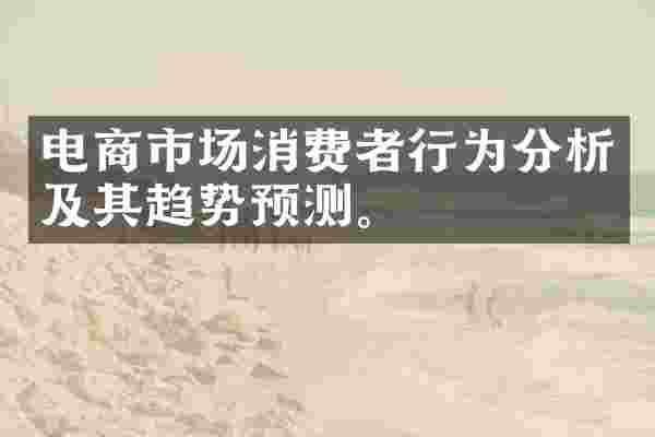 电商市场消费者行为分析及其趋势预测。