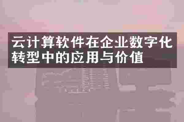 云计算软件在企业数字化转型中的应用与价值