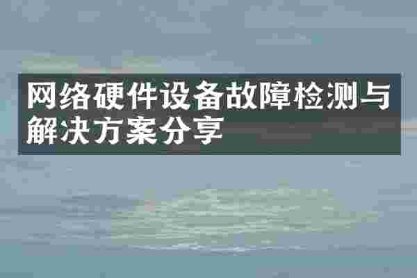 网络硬件设备故障检测与解决方案分享