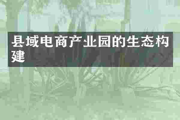 县域电商产业园的生态构建