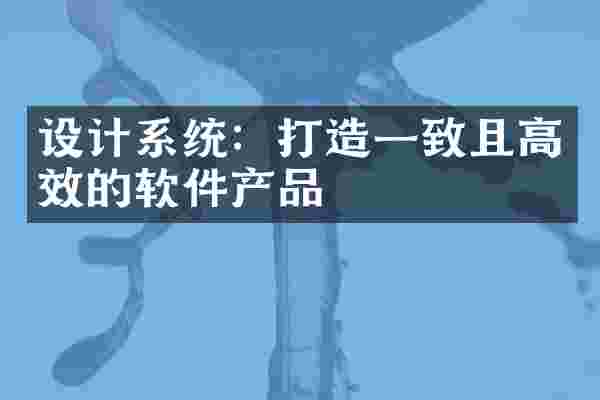设计系统：打造一致且高效的软件产品