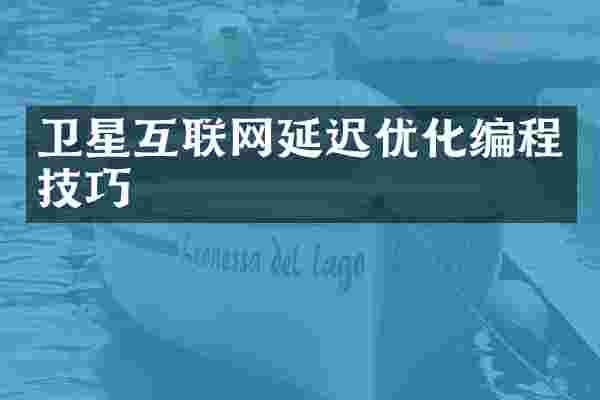 卫星互联网延迟优化编程技巧