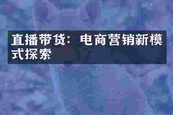 直播带货：电商营销新模式探索