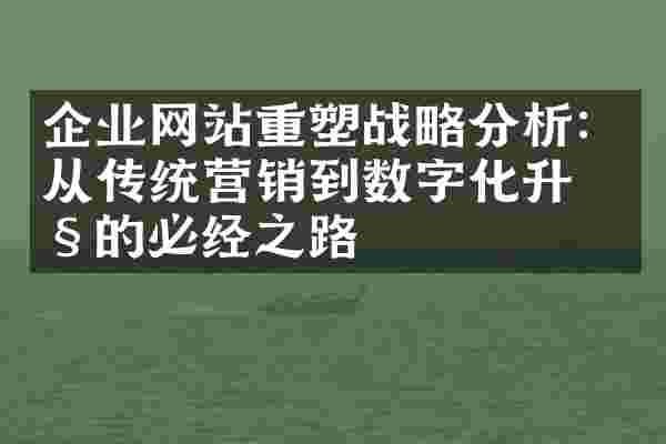 企业网站重塑战略分析：从传统营销到数字化升级的必经之路