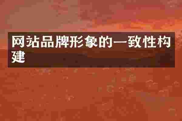 网站品牌形象的一致性构建